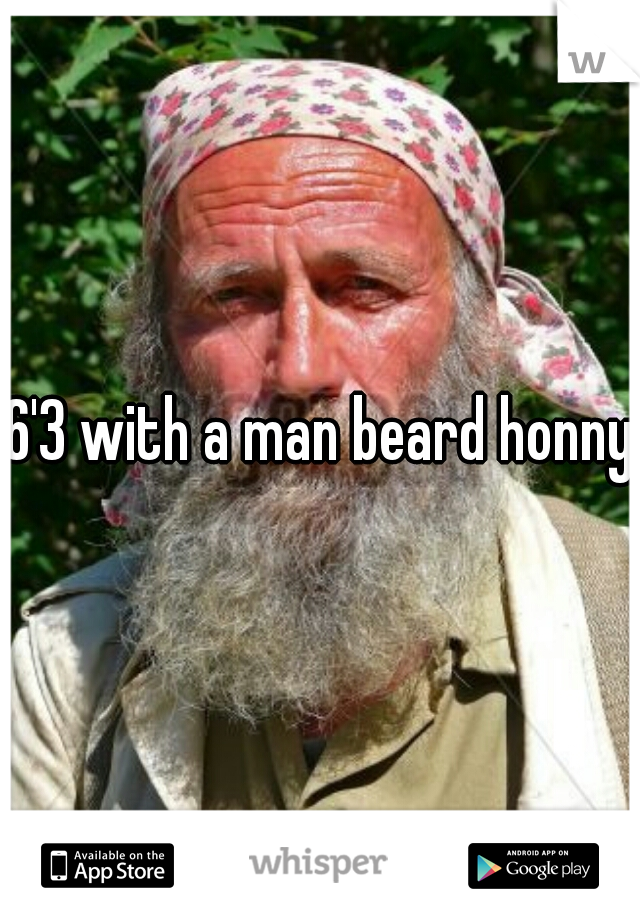 6'3 with a man beard honny