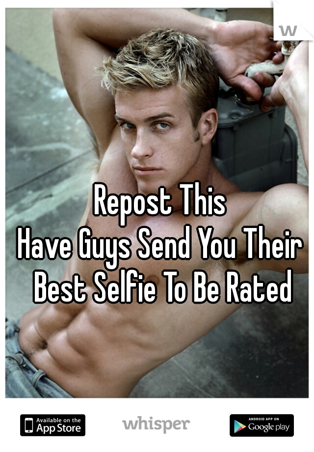 Repost This
Have Guys Send You Their Best Selfie To Be Rated