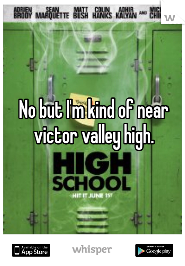 No but I'm kind of near victor valley high.