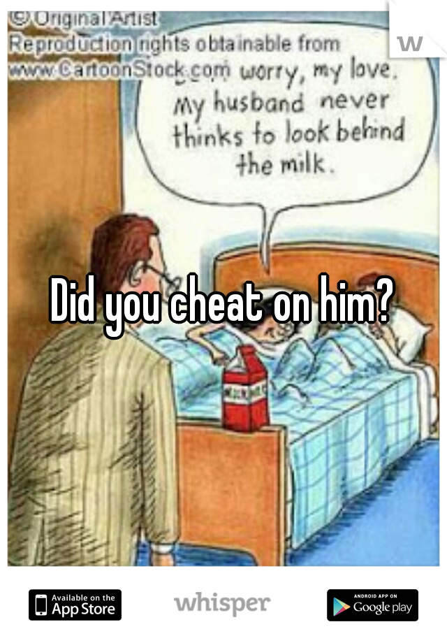 Did you cheat on him?