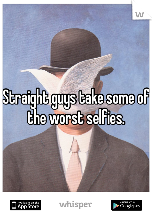 Straight guys take some of the worst selfies.