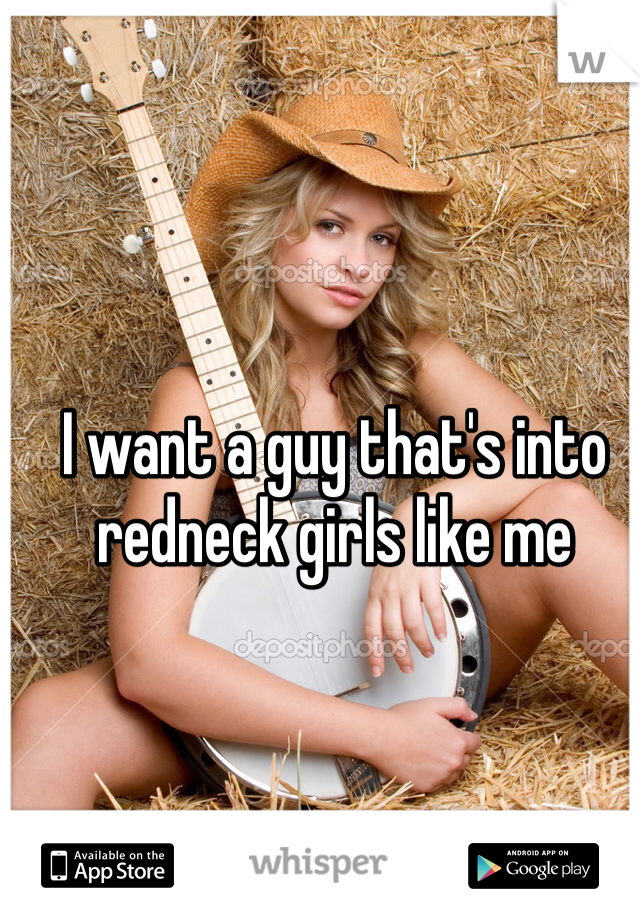 I want a guy that's into redneck girls like me