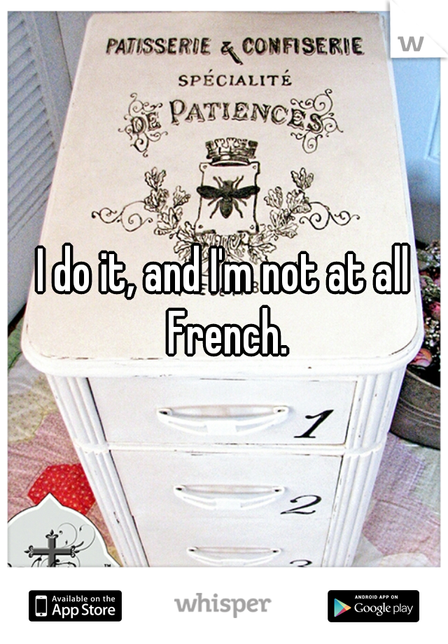 I do it, and I'm not at all French.