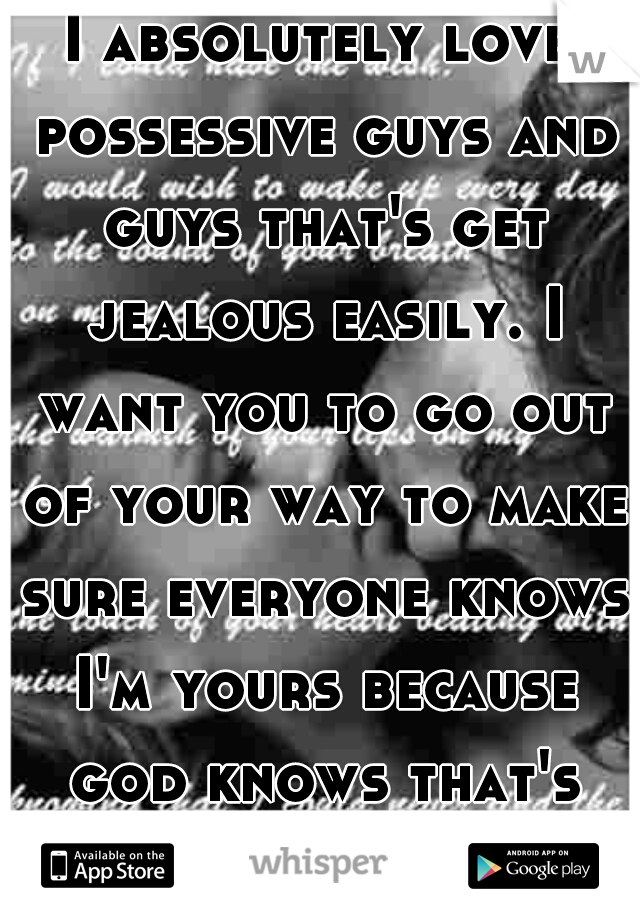 I absolutely love possessive guys and guys that's get jealous easily. I want you to go out of your way to make sure everyone knows I'm yours because god knows that's exactly I'm gonna do.