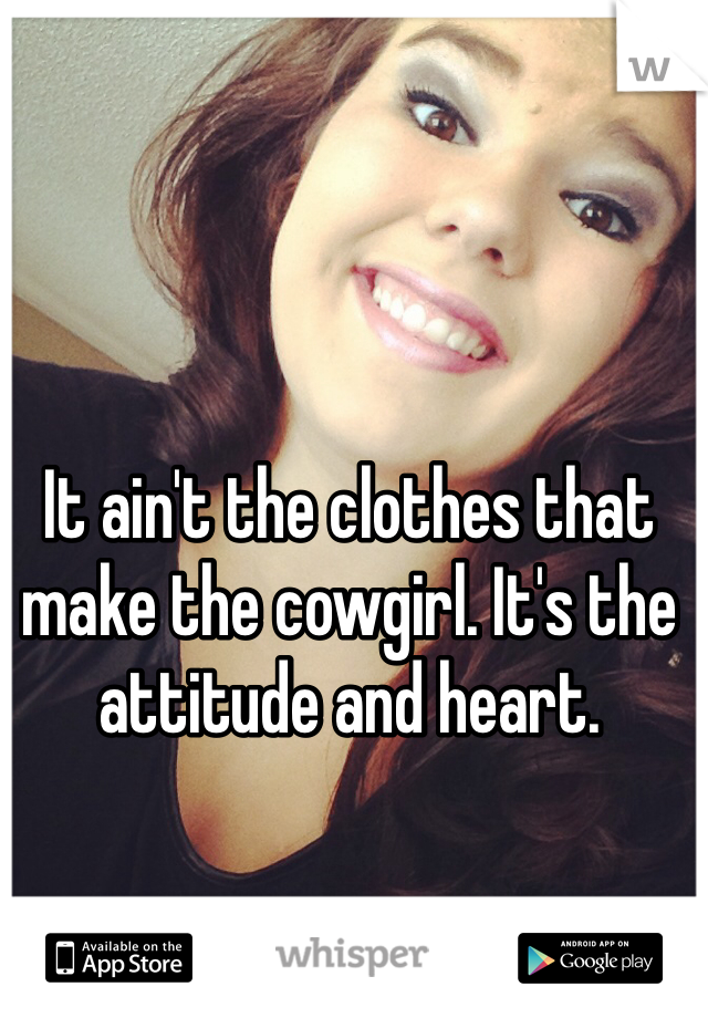 It ain't the clothes that make the cowgirl. It's the attitude and heart. 