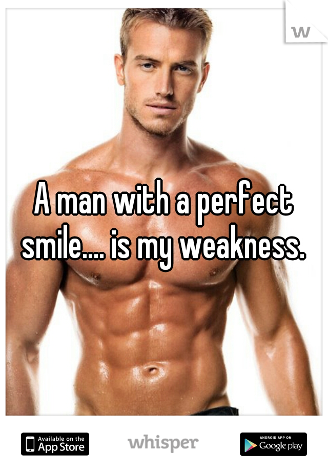 A man with a perfect smile.... is my weakness. 