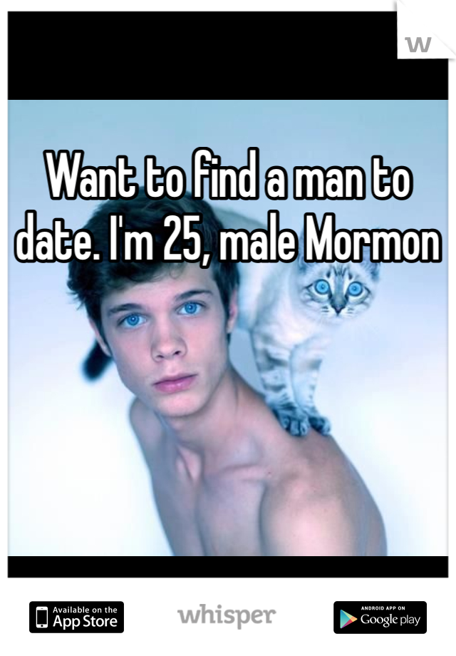 Want to find a man to date. I'm 25, male Mormon 