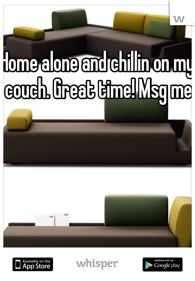 Home alone and chillin on my couch. Great time! Msg me 