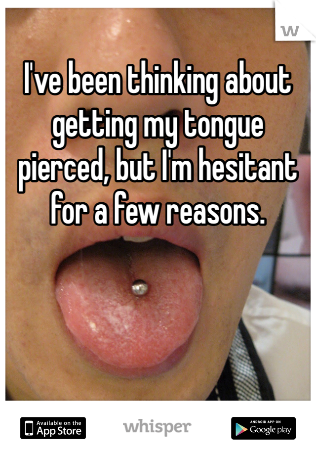 I've been thinking about getting my tongue pierced, but I'm hesitant for a few reasons. 