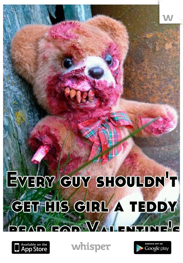 Every guy shouldn't get his girl a teddy bear for Valentine's Day.