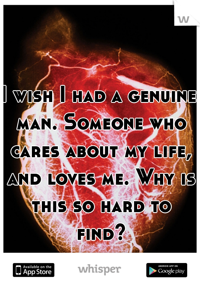 I wish I had a genuine man. Someone who cares about my life, and loves me. Why is this so hard to find? 