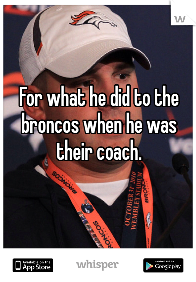 For what he did to the broncos when he was their coach. 