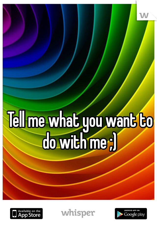 Tell me what you want to do with me ;) 