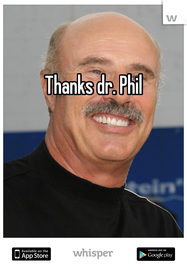 Thanks dr. Phil