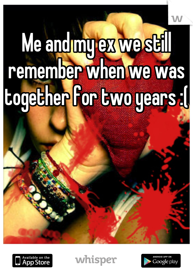 Me and my ex we still remember when we was together for two years :(