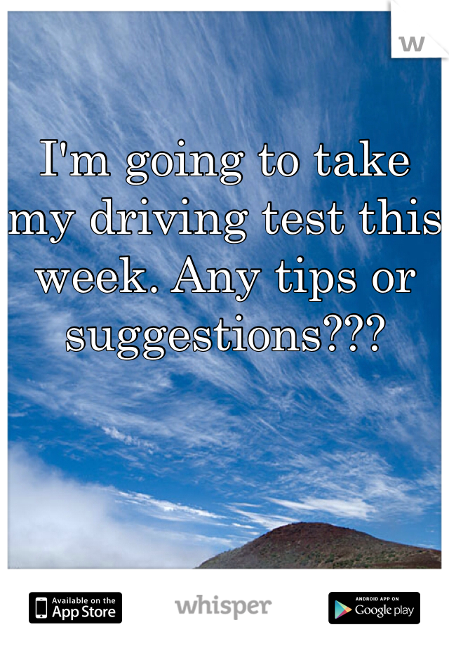 I'm going to take my driving test this week. Any tips or suggestions???