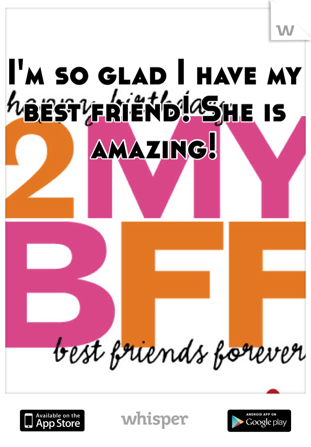 I'm so glad I have my best friend! She is amazing! 