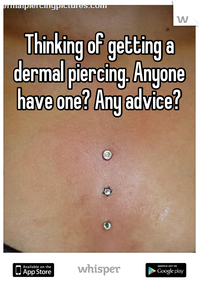 Thinking of getting a dermal piercing. Anyone have one? Any advice?