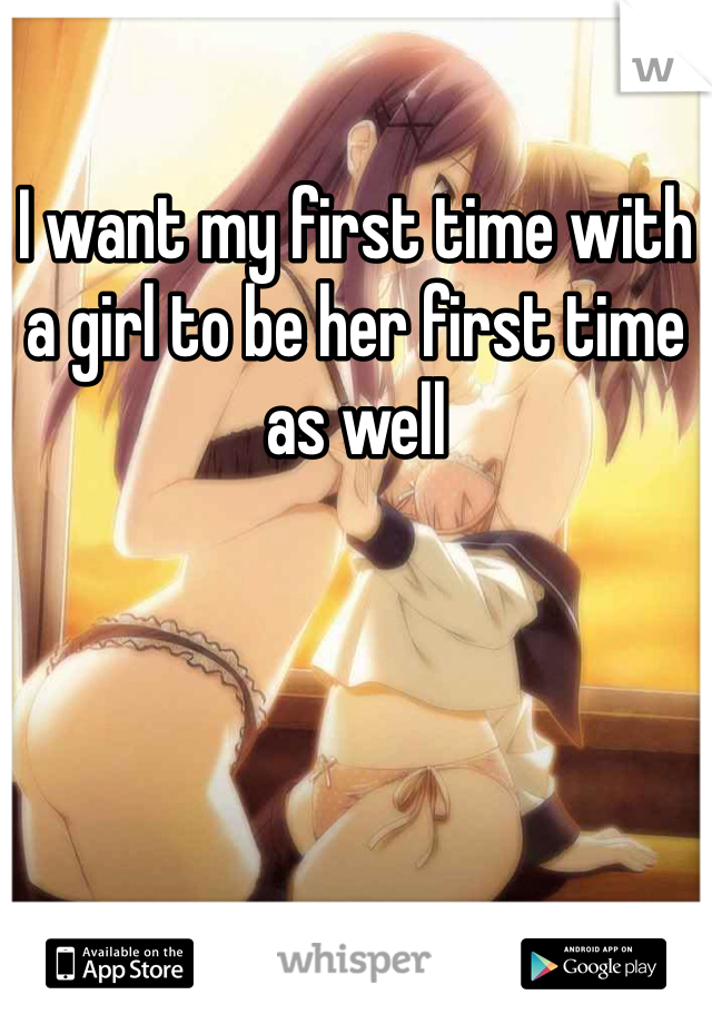 I want my first time with a girl to be her first time as well 