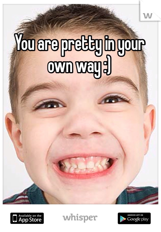 You are pretty in your own way :)
