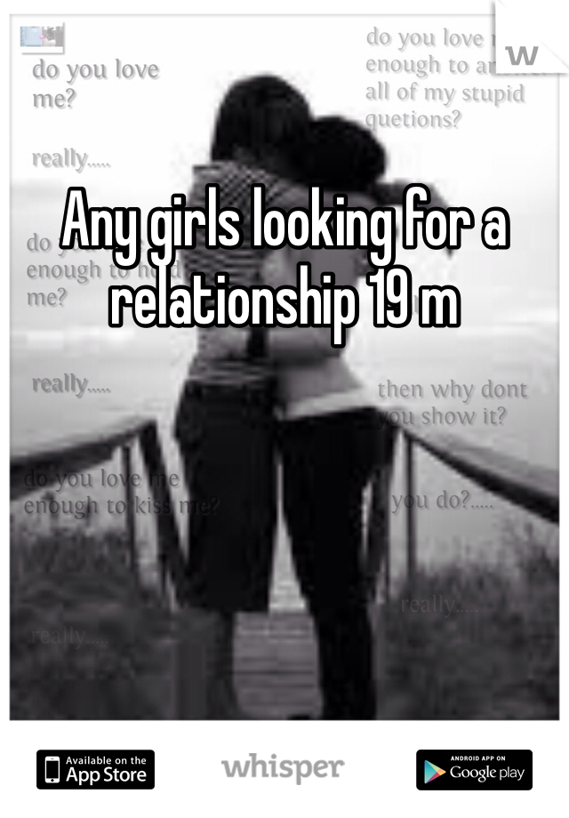 Any girls looking for a relationship 19 m