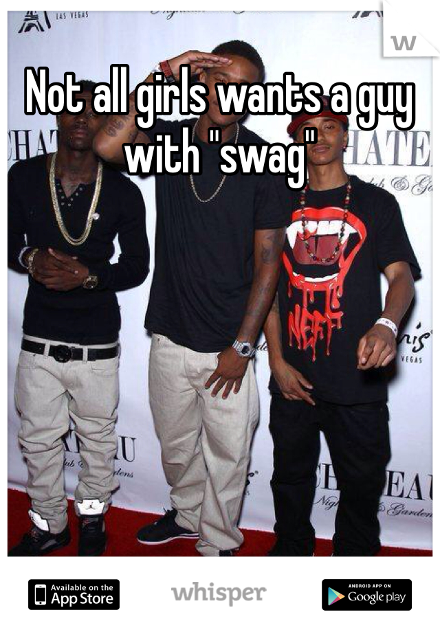 Not all girls wants a guy with "swag"