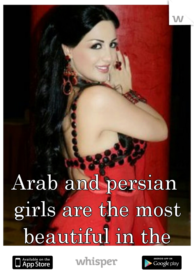 Arab and persian girls are the most beautiful in the world.