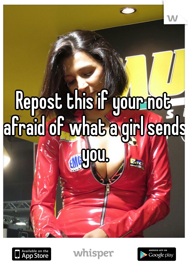 
Repost this if your not afraid of what a girl sends you.