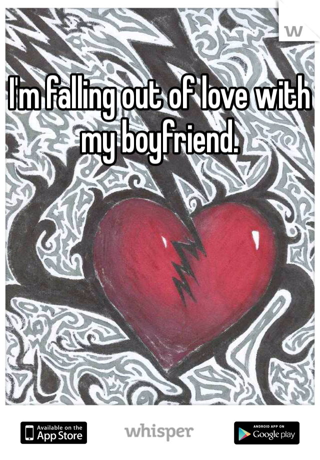 I'm falling out of love with my boyfriend. 