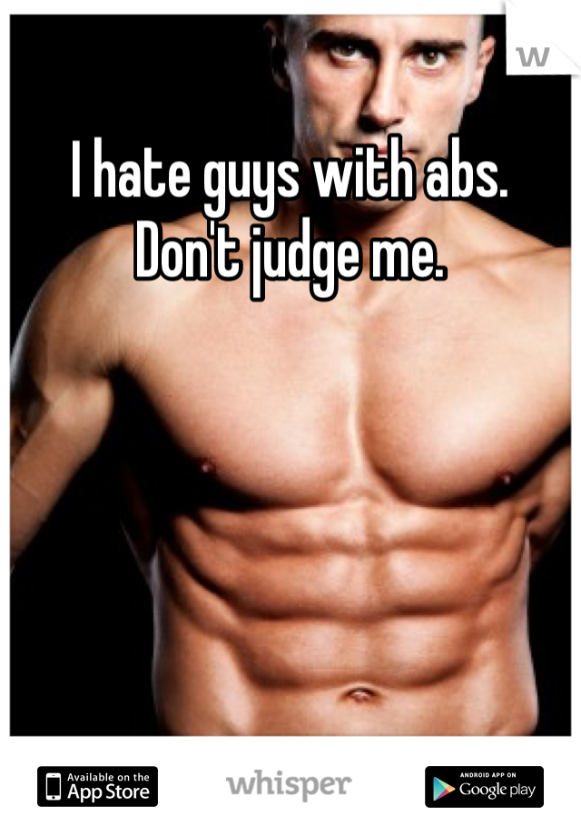 I hate guys with abs. 
Don't judge me. 