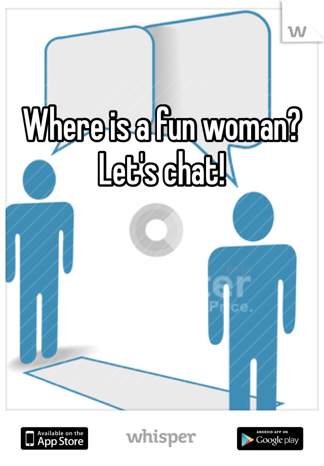 Where is a fun woman? Let's chat!