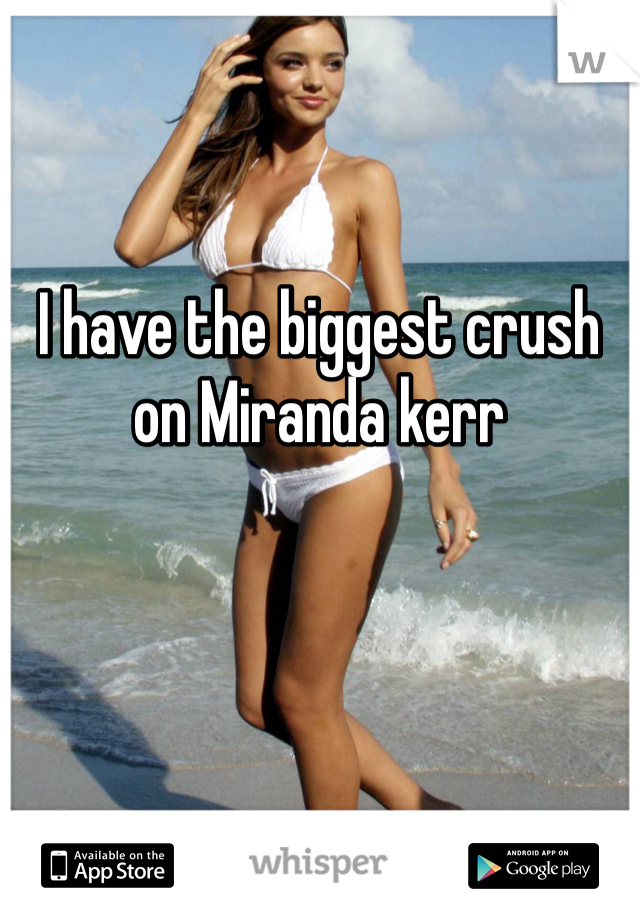 I have the biggest crush on Miranda kerr