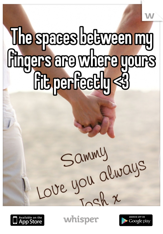 The spaces between my fingers are where yours fit perfectly <3 