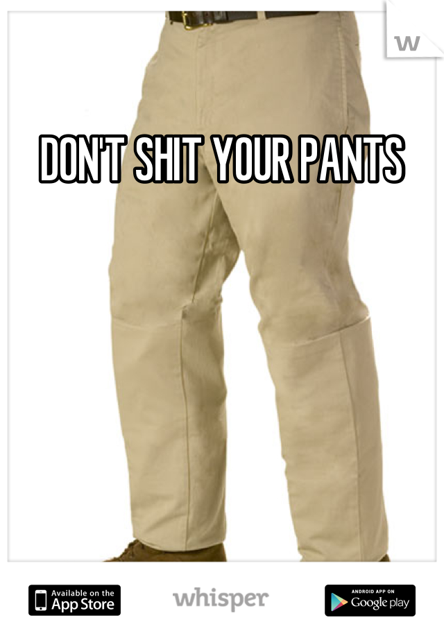 DON'T SHIT YOUR PANTS