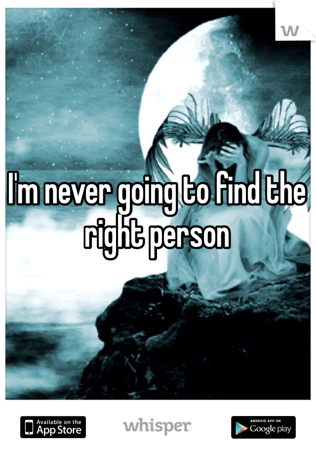 I'm never going to find the right person