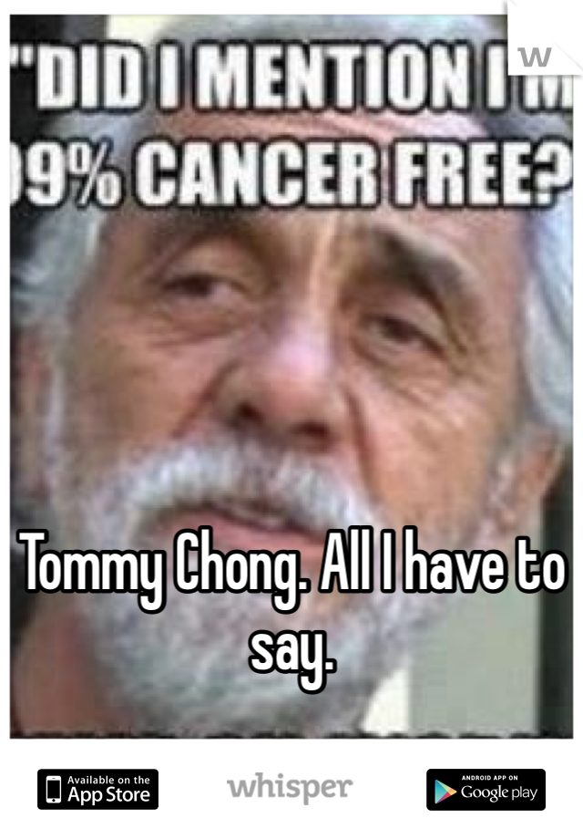 Tommy Chong. All I have to say.