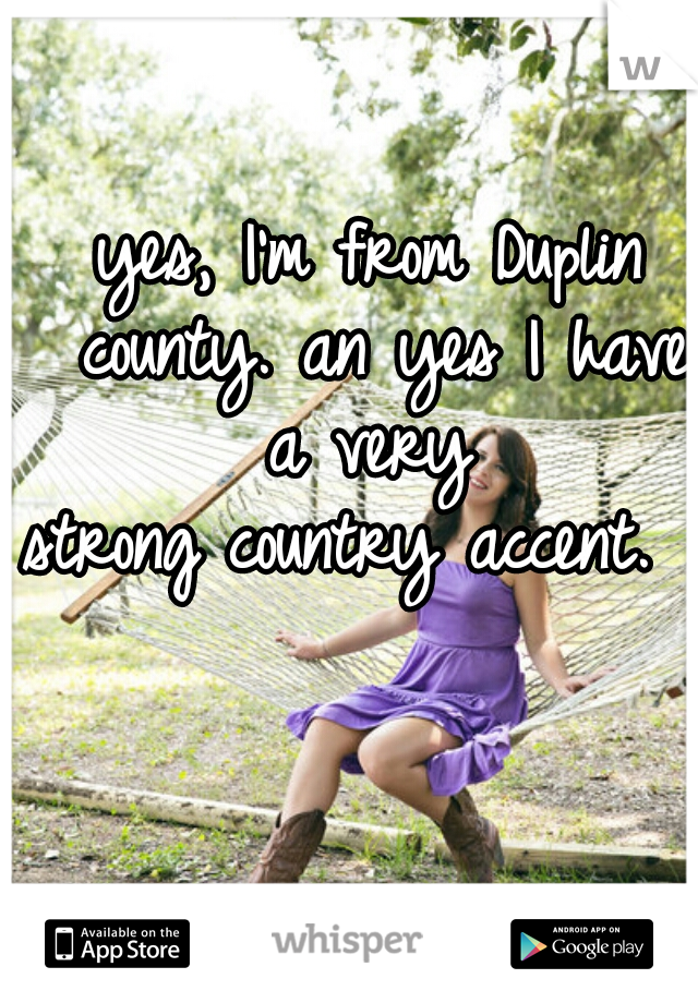 yes, I'm from Duplin county. an yes I have a very 
strong country accent.  