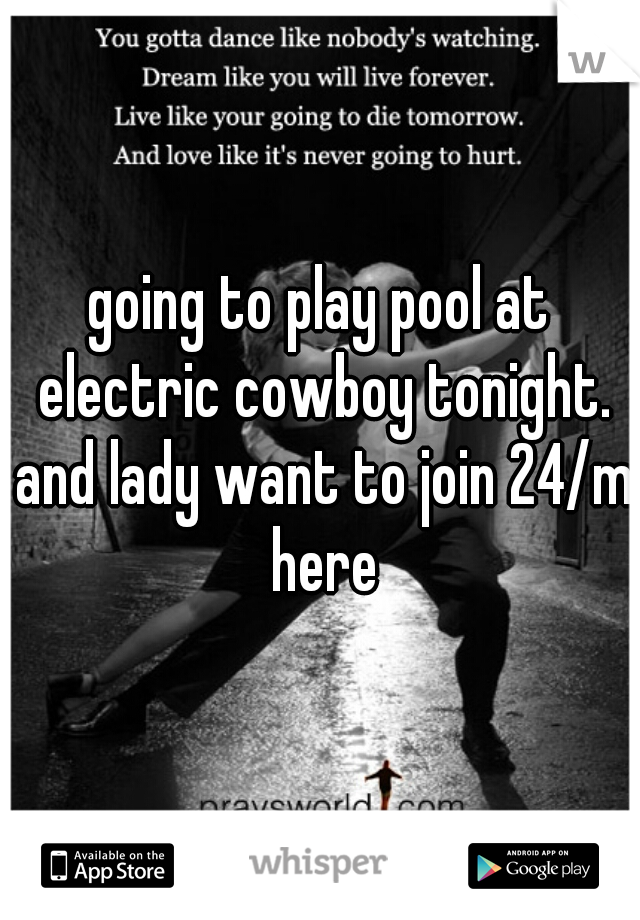 going to play pool at electric cowboy tonight. and lady want to join 24/m here