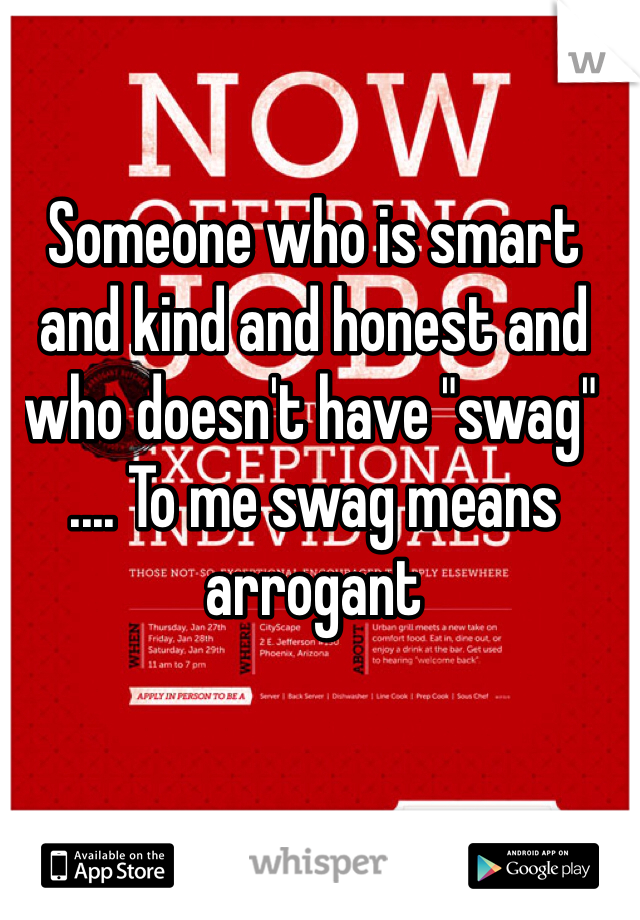 Someone who is smart and kind and honest and who doesn't have "swag" .... To me swag means arrogant