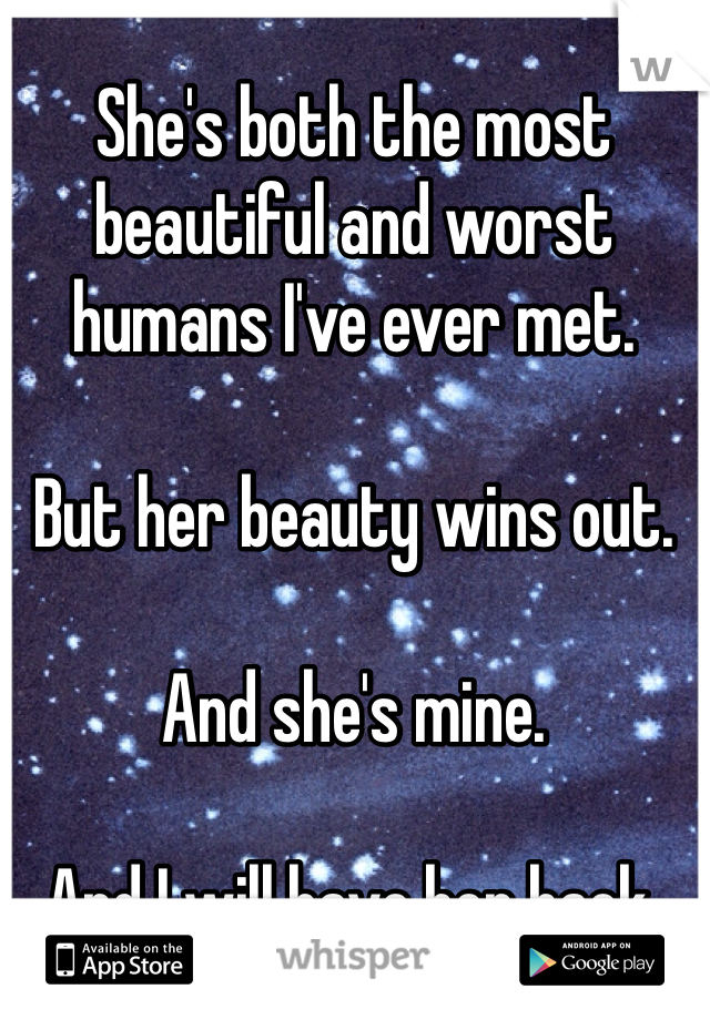 She's both the most beautiful and worst humans I've ever met.

But her beauty wins out.

And she's mine.

And I will have her back.