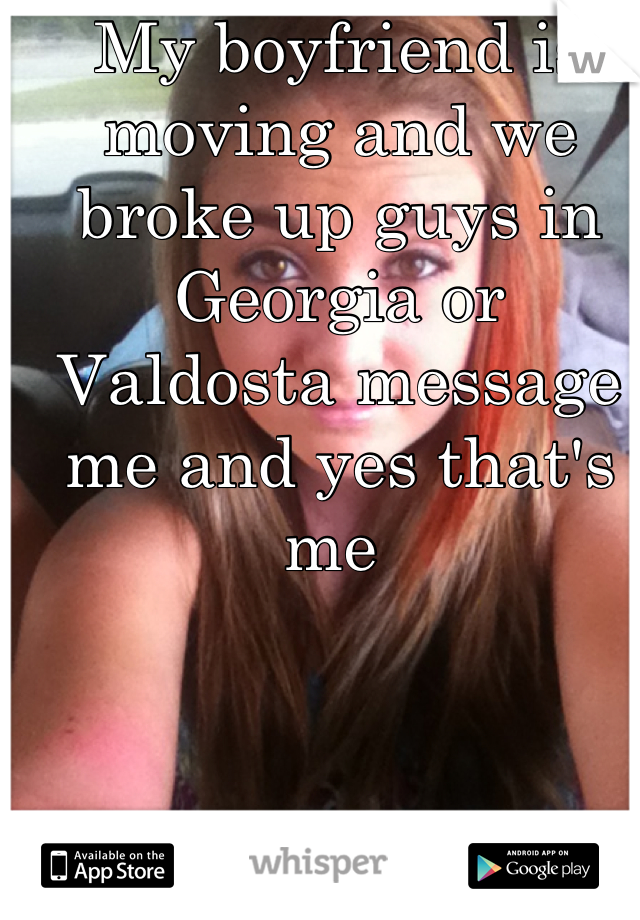 My boyfriend is moving and we broke up guys in Georgia or Valdosta message me and yes that's me 