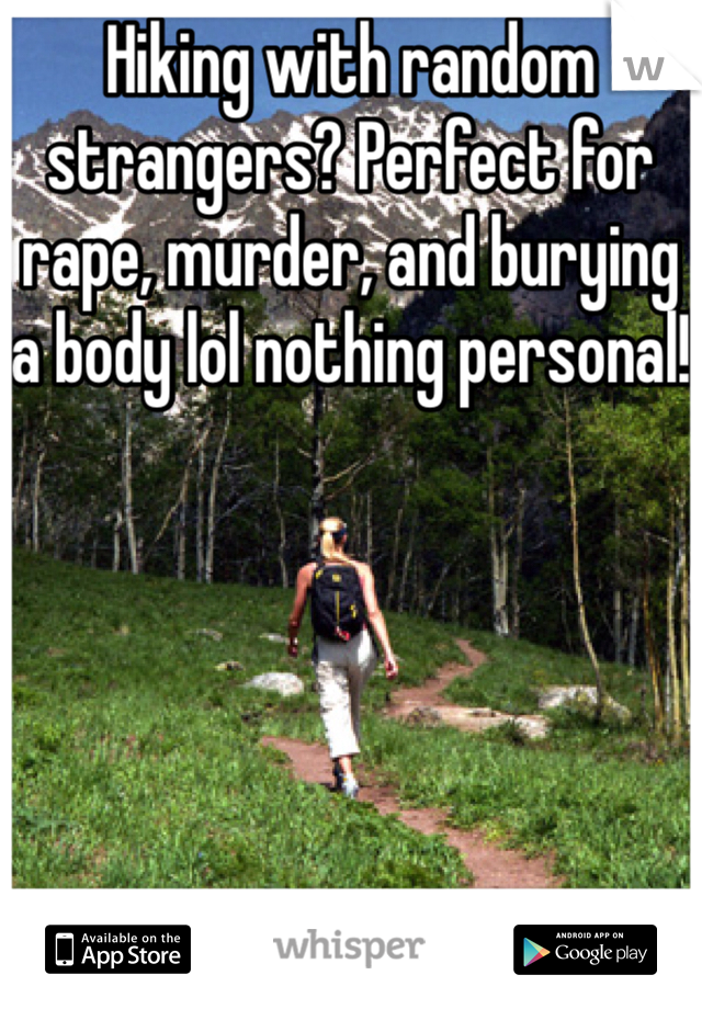 Hiking with random strangers? Perfect for rape, murder, and burying a body lol nothing personal!