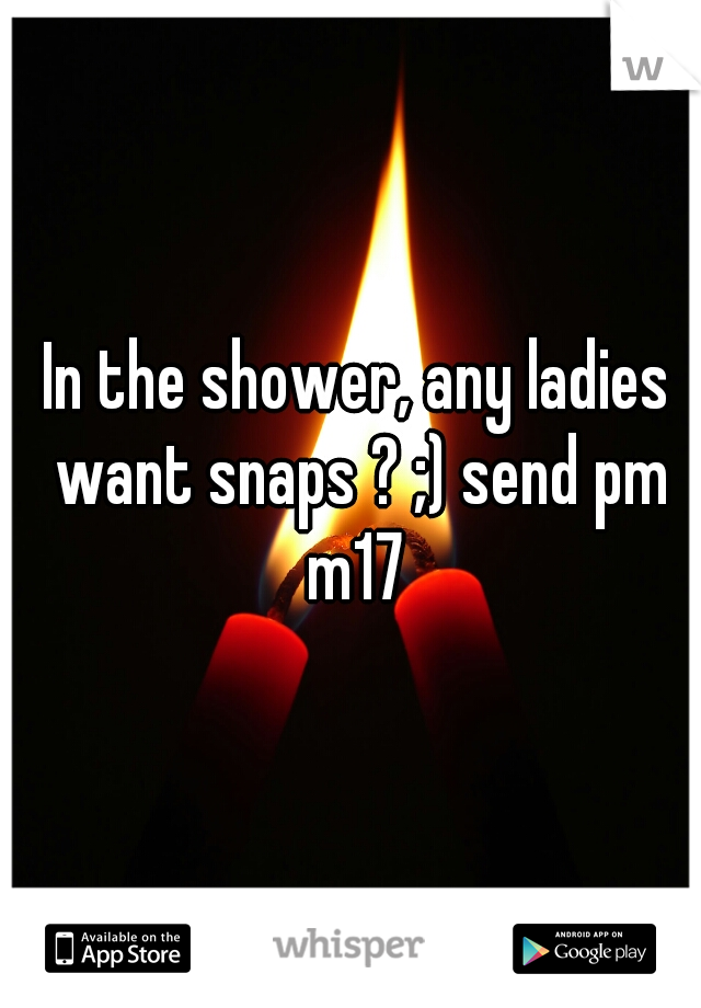 In the shower, any ladies want snaps ? ;) send pm m17 