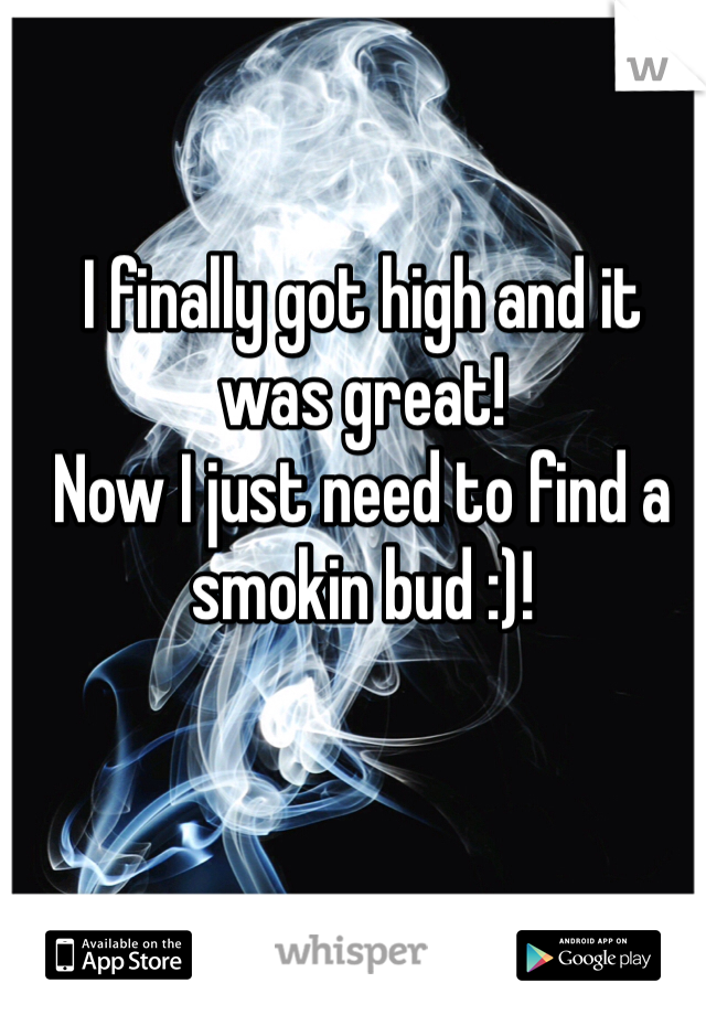 I finally got high and it was great! 
Now I just need to find a smokin bud :)! 