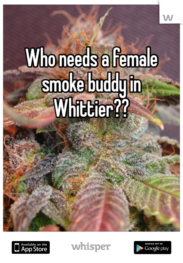 Who needs a female smoke buddy in Whittier?? 