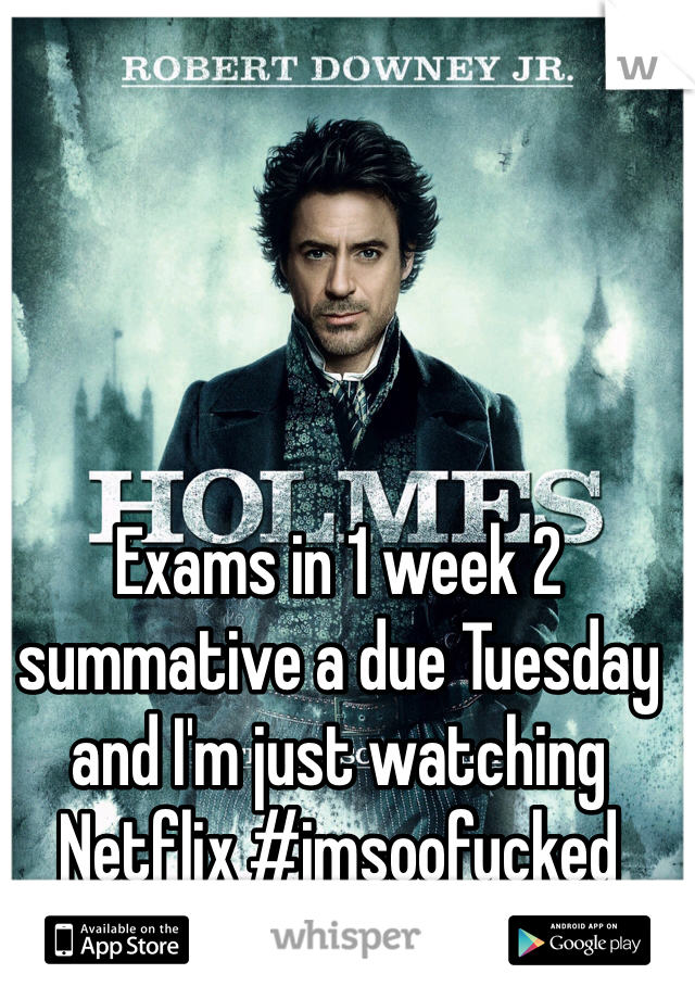 Exams in 1 week 2 summative a due Tuesday and I'm just watching Netflix #imsoofucked