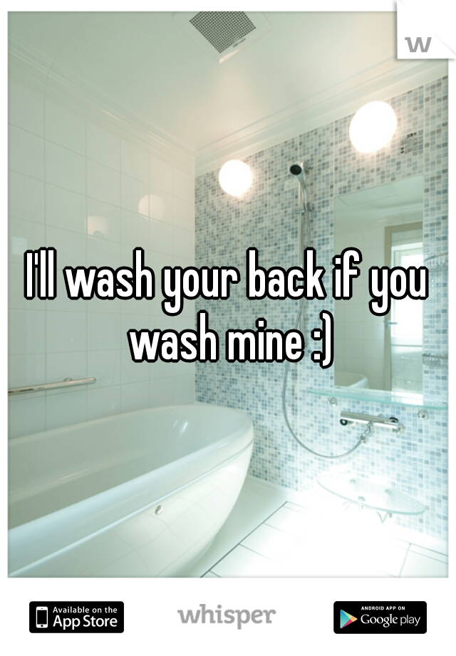 I'll wash your back if you wash mine :)