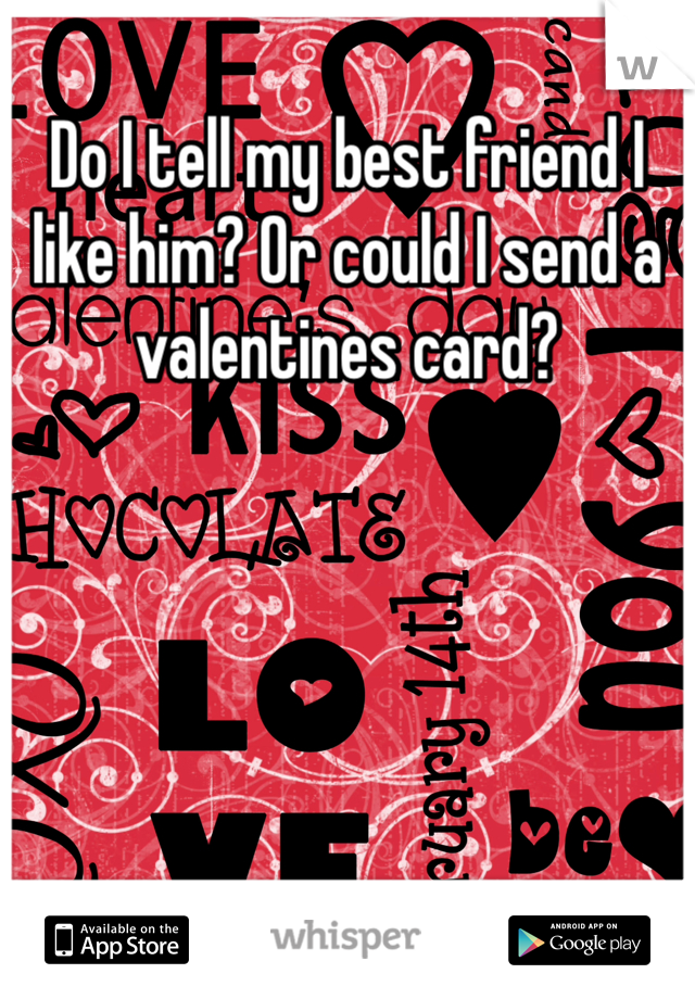 Do I tell my best friend I like him? Or could I send a valentines card? 