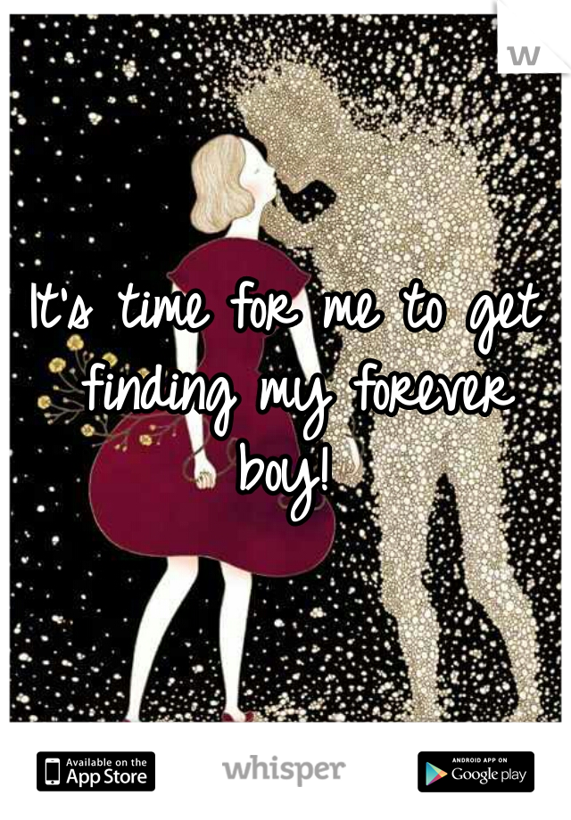 It's time for me to get finding my forever boy! 