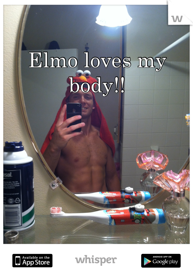 Elmo loves my body!!